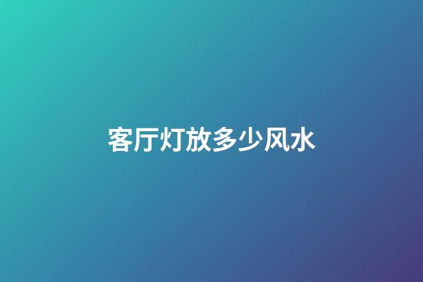 客厅灯放多少风水