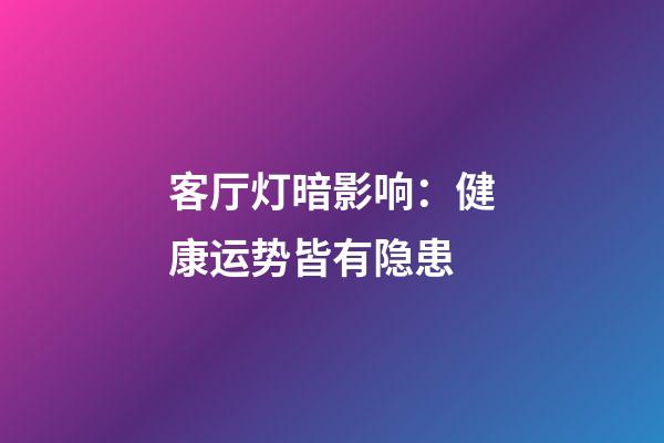 客厅灯暗影响：健康运势皆有隐患