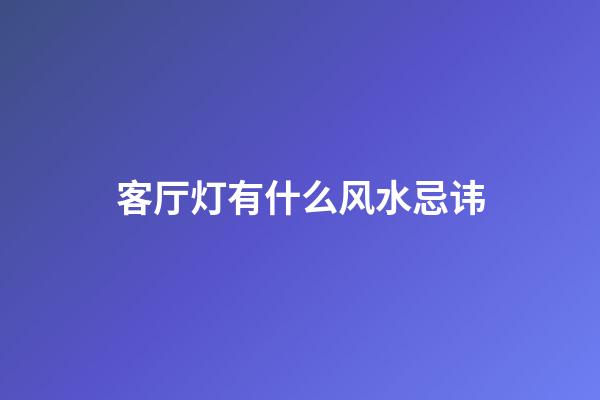 客厅灯有什么风水忌讳