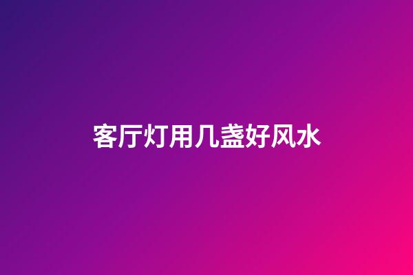 客厅灯用几盏好风水