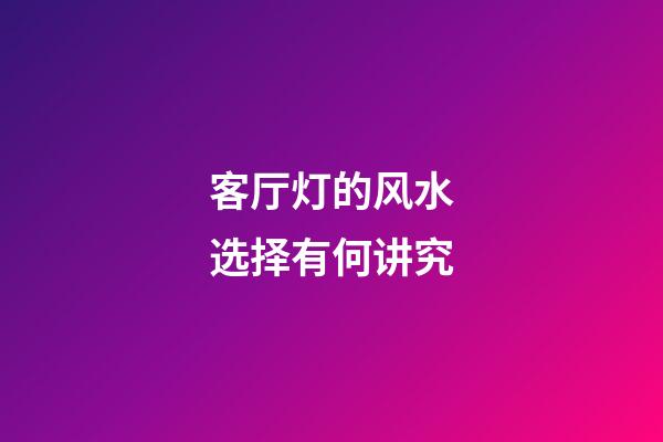 客厅灯的风水选择有何讲究