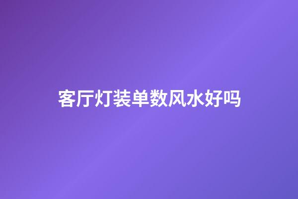 客厅灯装单数风水好吗