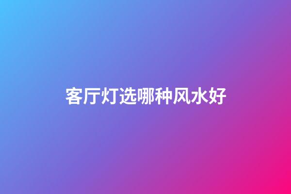 客厅灯选哪种风水好