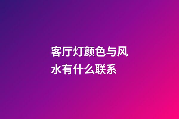 客厅灯颜色与风水有什么联系