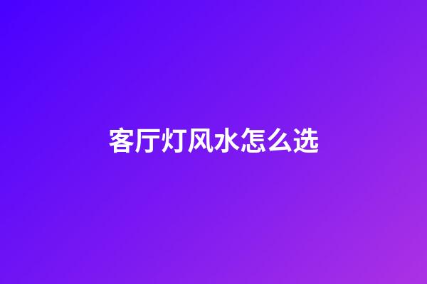 客厅灯风水怎么选
