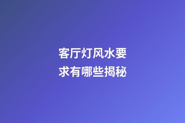 客厅灯风水要求有哪些揭秘