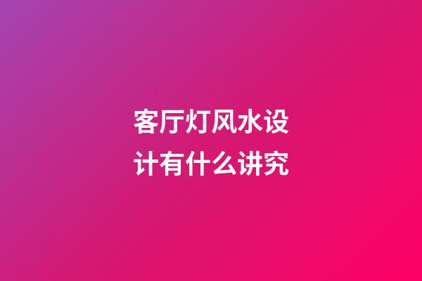 客厅灯风水设计有什么讲究