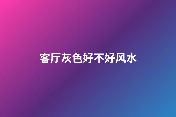 客厅灰色好不好风水