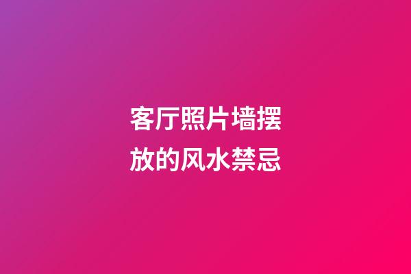 客厅照片墙摆放的风水禁忌