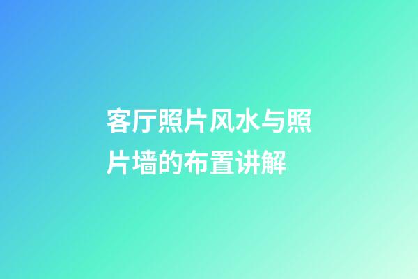 客厅照片风水与照片墙的布置讲解