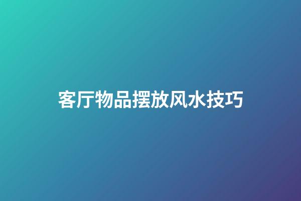 客厅物品摆放风水技巧