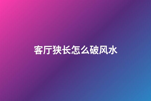 客厅狭长怎么破风水
