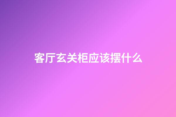 客厅玄关柜应该摆什么