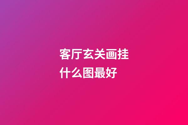 客厅玄关画挂什么图最好