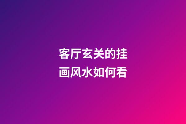 客厅玄关的挂画风水如何看