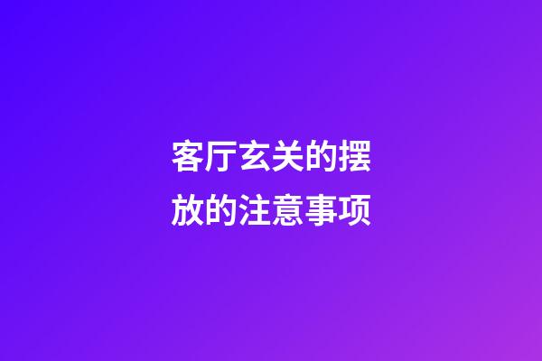 客厅玄关的摆放的注意事项