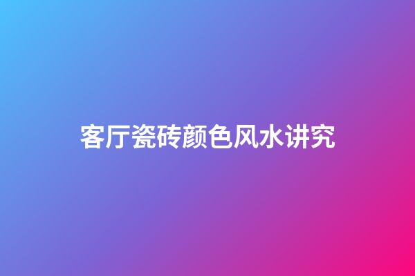 客厅瓷砖颜色风水讲究