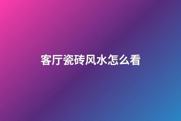 客厅瓷砖风水怎么看