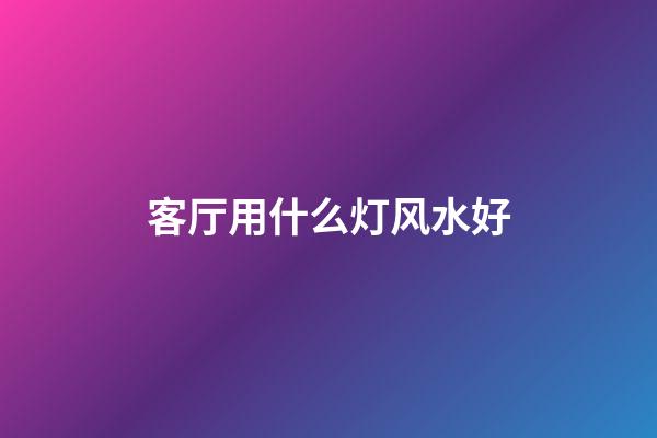 客厅用什么灯风水好