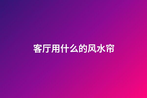 客厅用什么的风水帘