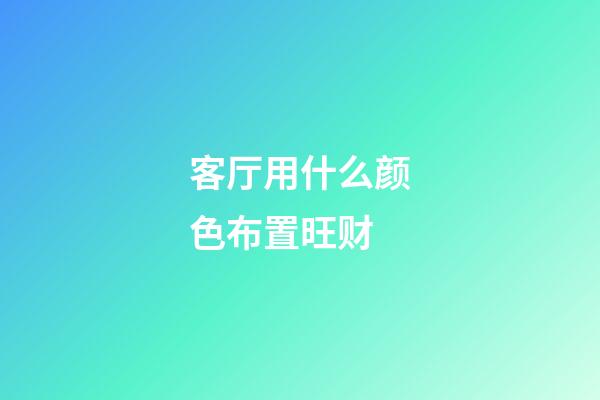 客厅用什么颜色布置旺财