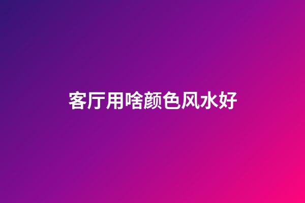 客厅用啥颜色风水好