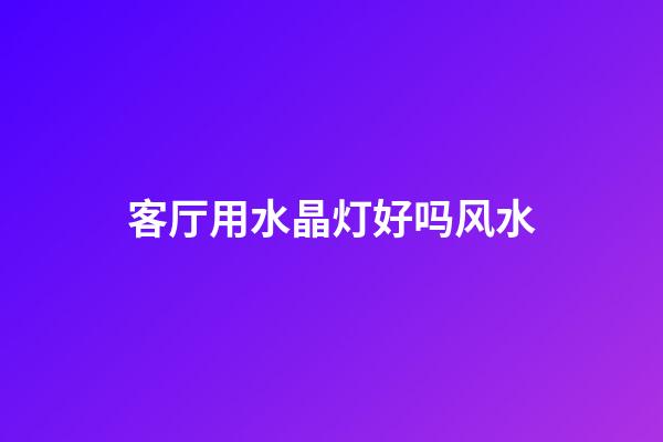 客厅用水晶灯好吗风水