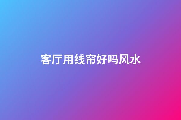 客厅用线帘好吗风水