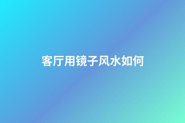 客厅用镜子风水如何