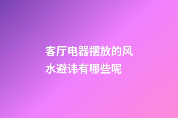 客厅电器摆放的风水避讳有哪些呢