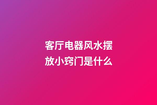 客厅电器风水摆放小窍门是什么