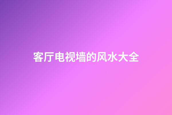 客厅电视墙的风水大全