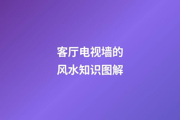 客厅电视墙的风水知识图解