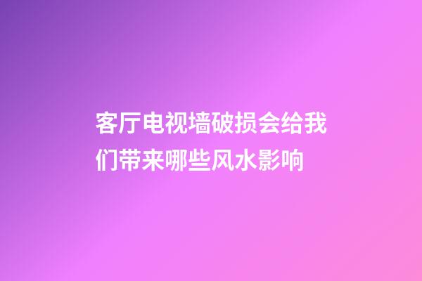 客厅电视墙破损会给我们带来哪些风水影响