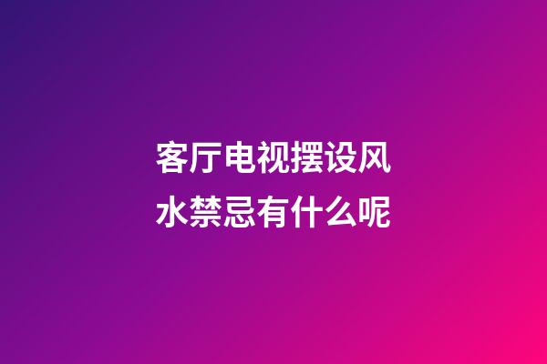 客厅电视摆设风水禁忌有什么呢