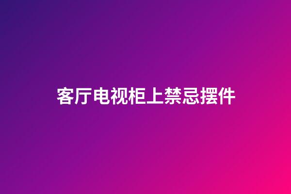 客厅电视柜上禁忌摆件
