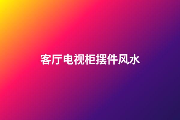 客厅电视柜摆件风水