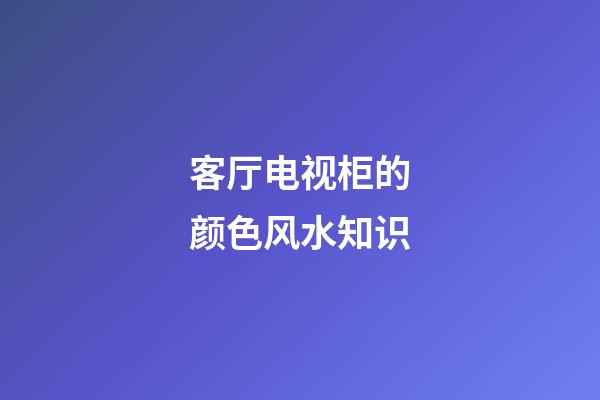 客厅电视柜的颜色风水知识