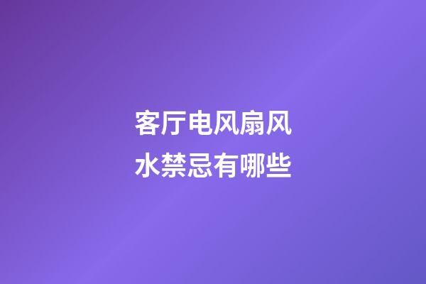 客厅电风扇风水禁忌有哪些