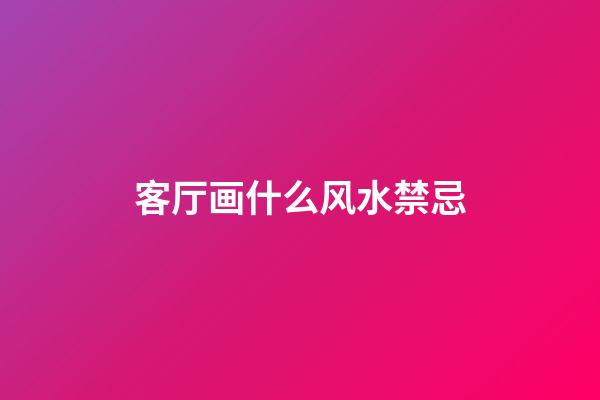 客厅画什么风水禁忌