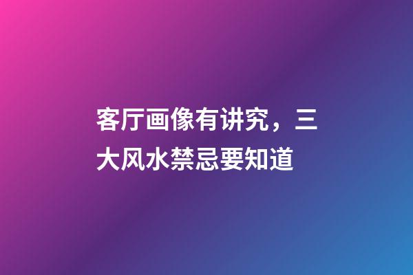 客厅画像有讲究，三大风水禁忌要知道