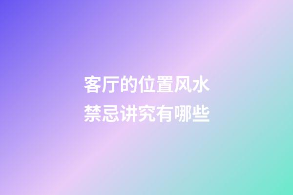 客厅的位置风水禁忌讲究有哪些