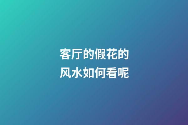 客厅的假花的风水如何看呢
