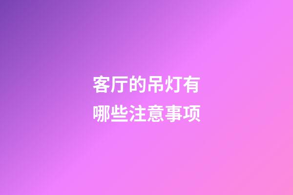 客厅的吊灯有哪些注意事项