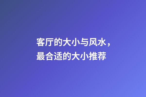 客厅的大小与风水，最合适的大小推荐
