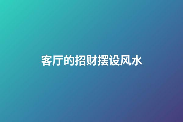 客厅的招财摆设风水