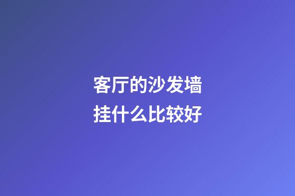 客厅的沙发墙挂什么比较好