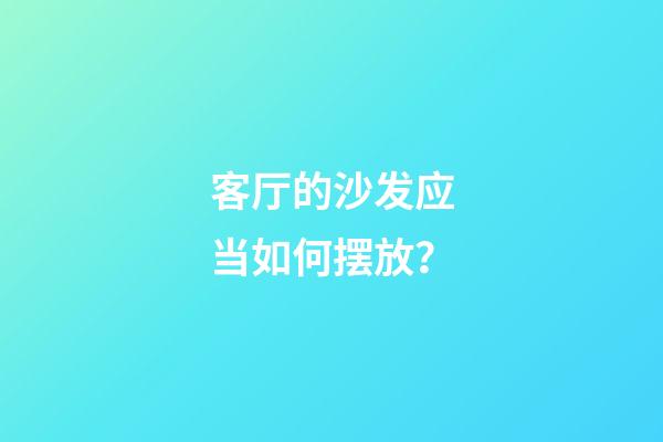 客厅的沙发应当如何摆放？