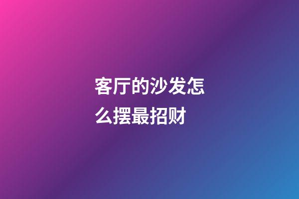 客厅的沙发怎么摆最招财