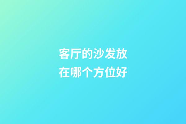 客厅的沙发放在哪个方位好
